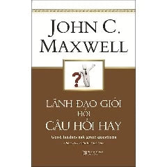 Lãnh Đạo Giỏi Hỏi Câu Hỏi Hay (Tái Bản) - Tác giả: John C.Maxwell