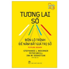 Tương Lai Số - Bốn Lộ Trình Để Nắm Bắt Giá Trị Số - Tác giả: Stephanie L. Woerner, Peter Weill, Ina M. Sebastian