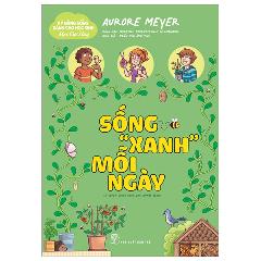 Kỹ Năng Sống Dành Cho Học Sinh - Mẹo Cực Hay - Sống "Xanh" Mỗi Ngày - Tác giả:Aurore Meyer, Myrtille Tournefeville, Amandine