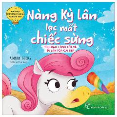 Khơi Gợi Trí Tưởng Tượng Và Sáng Tạo - Nàng Kỳ Lân Lạc Mất Chiếc Sừng - Tình Bạn, Lòng Tốt Và Sự Lan Tỏa Cái Đẹp - Tác giả:Adisan Books