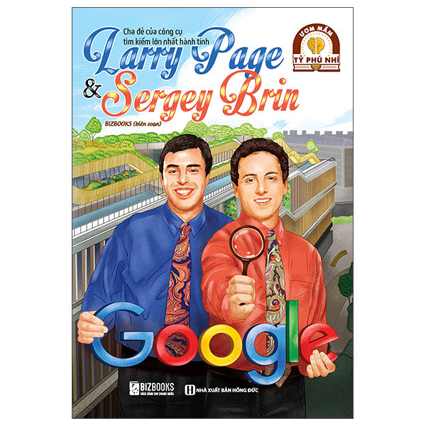 Ươm Mầm Tỷ Phú Nhí - Larry Page Và Sergey Brin - Cha Đẻ Của Công Cụ Tìm Kiếm Lớn Nhất Hành Tinh-Tác giả:Bizbooks