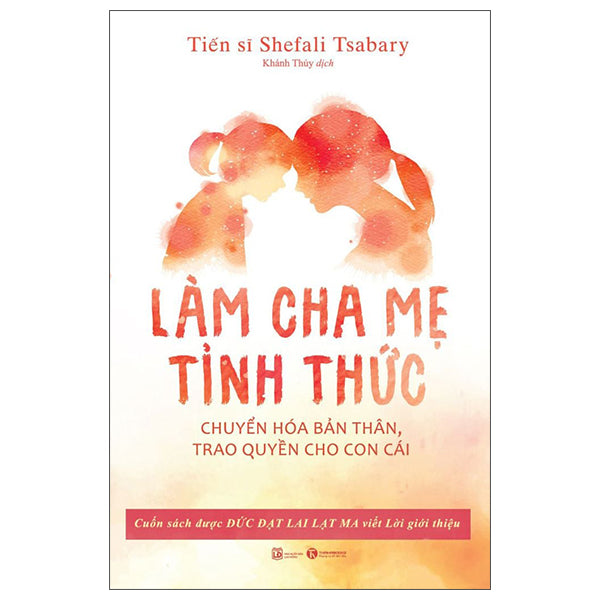 Làm Cha Mẹ Tỉnh Thức - Chuyển Hóa Bản Thân, Trao Quyền Cho Con Cái - Tác giả:TS Shefali Tsabary