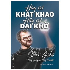 Hãy Cứ Khát Khao Hãy Cứ Dại Khờ - Tác giả: Steve Jobs