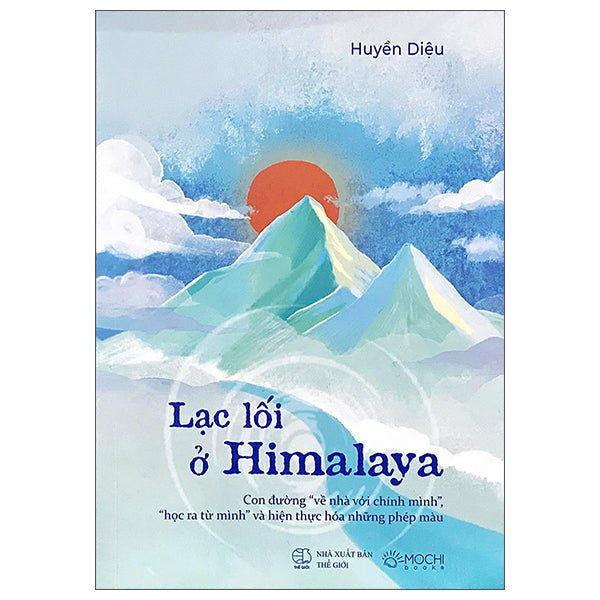 Lạc Lối Ở Himalaya - Con Đường "Về Nhà Với Chính Mình", "Học Ra Từ Mình" Và Hiện Thực Hóa Những Phép Màu-Tác giả:Huyền Diệu