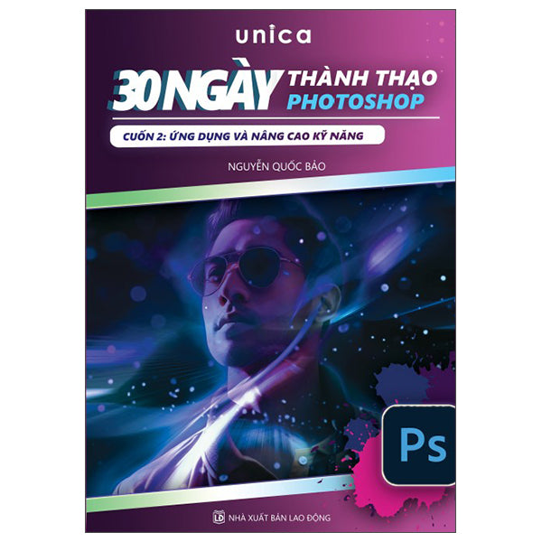30 Ngày Thành Thạo Photoshop - Cuốn 2 - Ứng Dụng Và Nâng Cao Kĩ Năng-Tác giả:Unica, Nguyễn Quốc Bảo