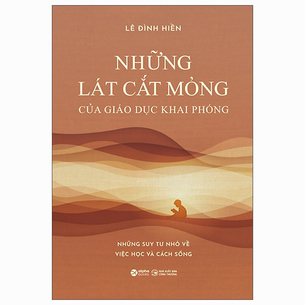 Những Lát Cắt Mỏng Của Giáo Dục Khai Phóng - Những Suy Tư Nhỏ Về Việc Học Và Cách Sống - Tác giả:Lê Đình Hiền