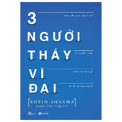 3 Người Thầy Vĩ Đại - Câu Chuyện Đặc Biệt Về Cách Sống Theo Những Gì Mình Mong Muốn (Tái Bản) - Tác giả:Robin Sharma