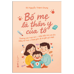 Bố Mẹ Là Thần Y Của Tớ - Thương Con Trọn Vẹn - Thấu Hiểu Khi Con Ốm Bằng Tri Thức Y Khoa Giản Dị Và Gần Gũi Nhất-Tác giả:BS Nguyễn Thành Chung