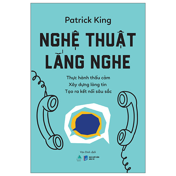 Nghệ Thuật Lắng Nghe - Thực Hành Thấu Cảm - Xây Dựng Lòng Tin - Tạo Ra Kết Nối Sâu Sắc - Tác giả:Patrick King