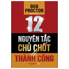 12 Nguyên Tắc Chủ Chốt Để Thành Công - Tác giả: Bob Proctor