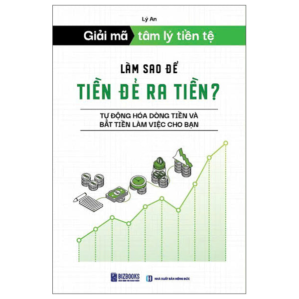 Giải Mã Tâm Lý Tiền Tệ - Làm Sao Để Tiền Đẻ Ra Tiền? - Tự Động Hóa Dòng Tiền Và Bắt Tiền Làm Việc Cho Bạn-Tác giả:Lý An