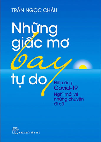 Nhung Giac Mo Bay Tu Do - Hieu Ung Covid19 - Nghi Moi Ve Nhung Chuyen Di Cu - Tac Gia: Tran Ngoc Chau - Book