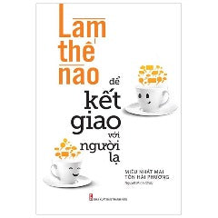 Làm Thế Nào Để Kết Giao Với Người Lạ (Tái Bản 2023) -Tác giả: Miêu Nhất Mai, Tôn Hải Phương