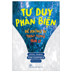 Tư duy phản biện - Để không bị thao túng tâm lý - Tác giả: Tom Chatfield