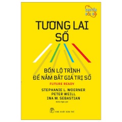 Tương Lai Số - Bốn Lộ Trình Để Nắm Bắt Giá Trị Số - Tác giả: Stephanie L. Woerner, Peter Weill, Ina M. Sebastian