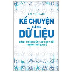 Kể Chuyện Bằng Dữ Liệu - Hành Trình Kiến Tạo Thay Đổi Trong Thời Đại Số - Tác giả:Lại Thị Hạnh