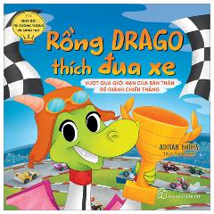 Khơi Gợi Trí Tưởng Tượng Và Sáng Tạo - Rồng Drago Thích Đua Xe - Vượt Qua Giới Hạn Của Bản Thân Để Dành Chiến Thắng - Tác giả:Adisan Books