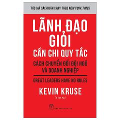 Lãnh Đạo Giỏi Cần Chi Quy Tắc - Cách Chuyển Đổi Đội Ngũ Và Doanh Nghiệp - Great Leaders Have No Rules - Tác giả:Kevin Kruse