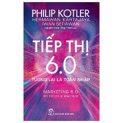 Tiếp Thị 6.0 - Tương Lai Là Toàn Nhập - Marketing 6.0 - The Future Is Immersive - Tác giả:Philip Kotler, Hermawan Kartajaya, Iwan Setiawan