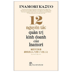 12 Nguyên Tắc Quản Trị Kinh Doanh Của Inamori-Tác giả:Inamori Kazuo