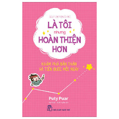 Self-Improved Me - Là Tôi Nhưng Hoàn Thiện Hơn - Khám Phá Bản Thân Và Tiến Bước Mỗi Ngày-Tác giả:Puty Puar