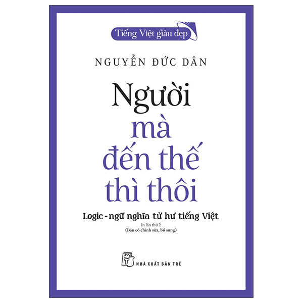 Tiếng Việt Giàu Đẹp - Người Mà Đến Thế Thì Thôi - Logic-Ngữ Nghĩa Từ Hư Tiếng Việt - Tác giả:Nguyễn Đức Dân