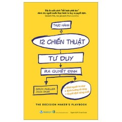 Thực Hành 12 Chiến Thuật Tư Duy Ra Quyết Định - Tác giả: Simon Mueller, Julia Dhar