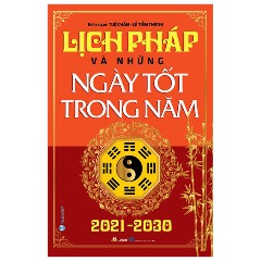 Lịch Pháp Và Những Ngày Tốt Trong Năm 2021 - 2030 - Tác giả : Tuệ Chân, Lê Tiến Thành