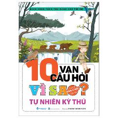 Bách Khoa Toàn Thư Dành Cho Trẻ Em - 10 Vạn Câu Hỏi Vì Sao - Tự Nhiên Kỳ Thú (Tái Bản 2024) - Tác giả:Phạm Thanh Tâm