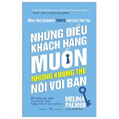 What Your Customer Wants And Can't Tell You - Những Điều Khách Hàng Muốn Nhưng Không Thể Nói Với Bạn - Tác giả:Melina Palmer