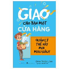 Giao Cho Bạn Một Cửa Hàng - Quản Lý Thế Này Mới Mau Giàu (Tái Bản 2024) - Tác giả:Đinh Triệu Lĩnh