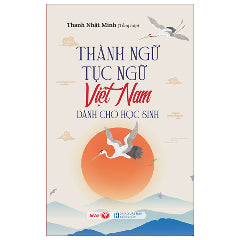Thành Ngữ Tục Ngữ Việt Nam Dành Cho Học Sinh-Tác giả:Thanh Nhật Minh