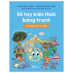 Sổ Tay Kiến Thức Bằng Tranh - Sự Sống Trên Trái Đất - Tác giả: Stéphanie Ledu, Stéphanie Fratttini, Alex Langlois, Matthieu Roda