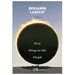 Khi Ta Không Còn Hiểu Thế Giới-Tác giả:Bejnamin Labatut