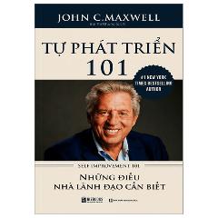 Tự Phát Triển 101 - Những Điều Lãnh Đạo Cần Biết (Tái Bản) - Tác giả:John C. Maxwell