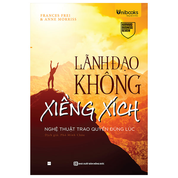 Lãnh Đạo Không Xiềng Xích - Nghệ Thuật Trao Quyền Đúng Lúc-Tác giả:Frances Frei, Anne Moriss