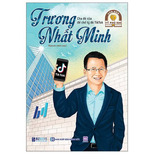 Ươm Mầm Tỷ Phú Nhí - Trương Nhất Minh - Cha Đẻ Của Đế Chế Tỷ Đô Tiktok-Tác giả:Bizbooks