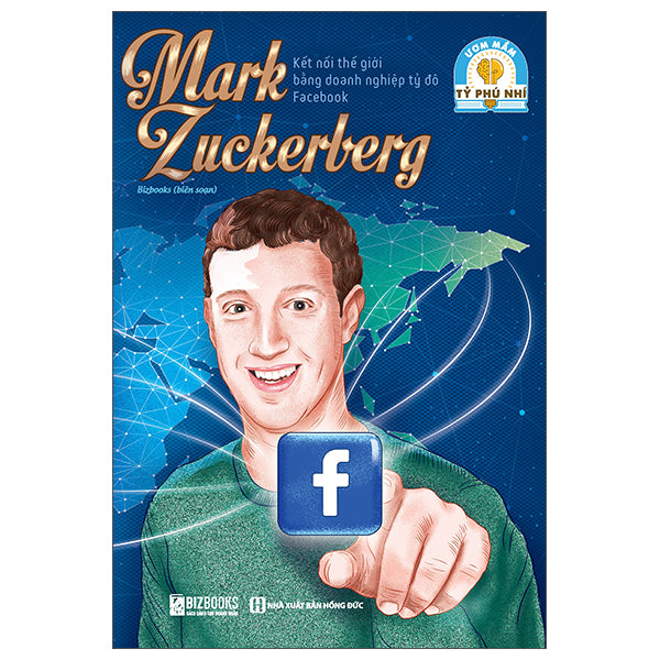 Ươm Mầm Tỷ Phú Nhí - Mark Zuckerberg - Kết Nối Thế Giới Bằng Doanh Nghiệp Tỷ Đô Facebook -Tác giả:Bizbooks
