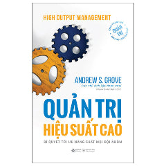 High Output Management - Quản Trị Hiệu Suất Cao - Bí Quyết Tối Ưu Năng Suất Mọi Đội Nhóm-Tác giả:Andrew S.Grove