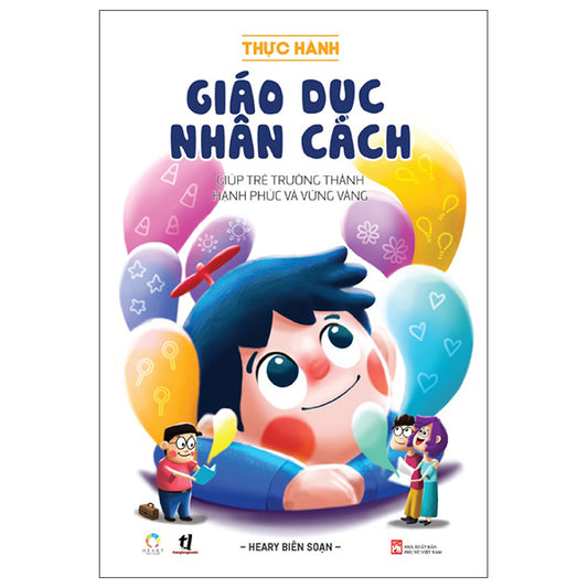 Thực Hành Giáo Dục Nhân Cách - Giúp Trẻ Trưởng Thành Hạnh Phúc Và Vững Vàng - Tác giả:Heary