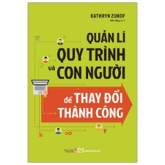 Quản Lí Quy Trình Và Con Người Để Thay Đổi Thành Công - Tác giả: Kathryt Zukof