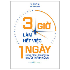 3 Giờ Làm Hết Việc Một Ngày - Phong Cách Làm Việc Của Người Thành Công-Tác giả:Vương Ni
