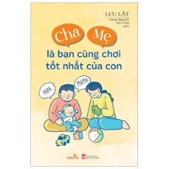 Cha Mẹ Là Bạn Cùng Chơi Tốt Nhất Của Con - Tác giả : Lưu Lật