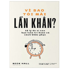 Vì Sao Tôi Mãi Lần Khân - 12 Lý Do Vì Sao Bạn Luôn Trì Hoãn Và Cách Khắc Phục-Tác giả:Nick Hall