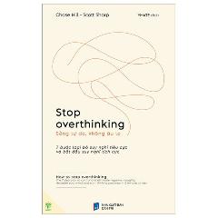 Stop Overthinking - Sống Tự Do, Không Âu Lo - 7 Bước Loại Bỏ Suy Nghĩ Tiêu Cực Và Bắt Đầu Suy Nghĩ Tích Cực - Tác giả:Chase Hill, Scott Sharp