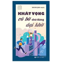 Khát Vọng Vô Bờ Chứ Đừng Dại Khờ - Tác giả:Sbook