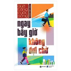 Ngay Bây Giờ Không Đợi Chờ - Tác giả:Sbook