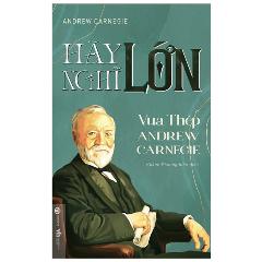 Hãy Nghĩ Lớn - Tác giả:Andrew Carnegie