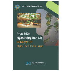 Phát Triển Ngân Hàng Bán Lẻ - Bí Quyết Từ Hợp Tác Chiến Lược - Tác giả:Nguyễn Văn Dũng