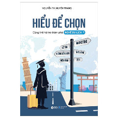 Hiểu Để Chọn - Cùng Thế Hệ Trẻ Khám Phá Nghề Du Lịch-Tác giả:Nguyễn Thị Huyền Trang